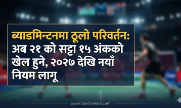ब्याडमिन्टनमा ठूलो परिवर्तन: अब २१ को सट्टा १५ अंकको खेल हुने, २०२७ देखि नयाँ नियम लागू