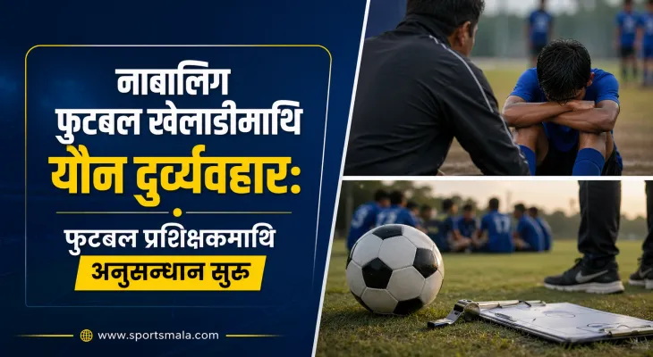 नाबालिग फुटबल खेलाडीमाथि यौन दुर्व्यवहार: फुटबल प्रशिक्षकमाथि अनुसन्धान सुरु