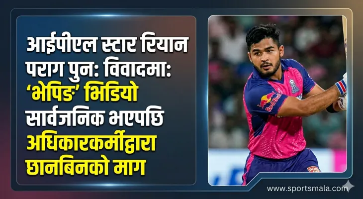 आईपीएल स्टार रियान पराग पुनः विवादमा: 'भेपिङ' भिडियो सार्वजनिक भएपछि महिला अधिकारकर्मीद्वारा छानबिनको माग