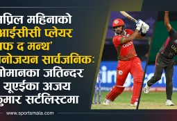 अप्रिल महिनाको 'आईसीसी प्लेयर अफ द मन्थ' मनोनयन सार्वजनिक: ओमानका जतिन्दर र यूएईका अजय कुमार सर्टलिस्टमा